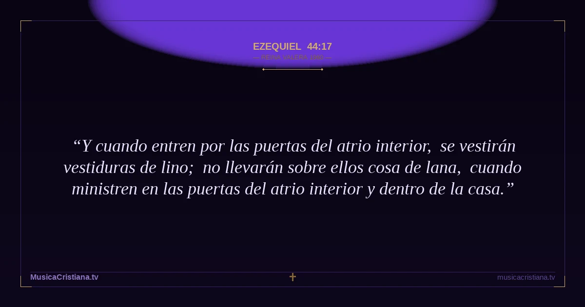 Ezequiel 44:17 — Biblia Reina Valera 1960 — MusicaCristiana.tv