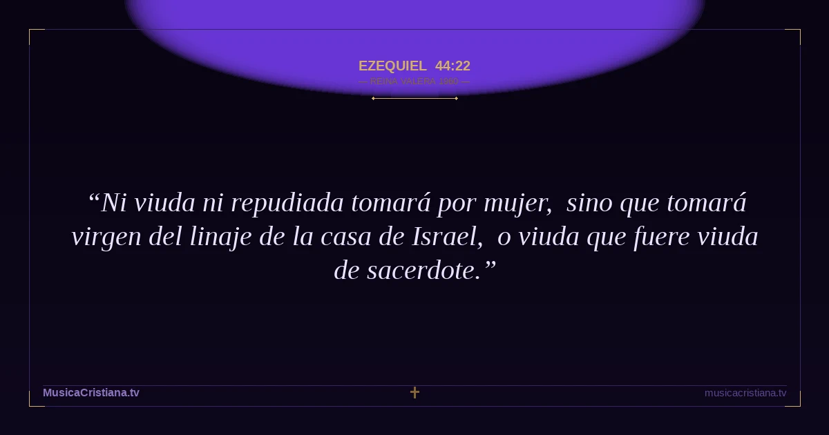 Ezequiel 44:22 — Biblia Reina Valera 1960 — MusicaCristiana.tv