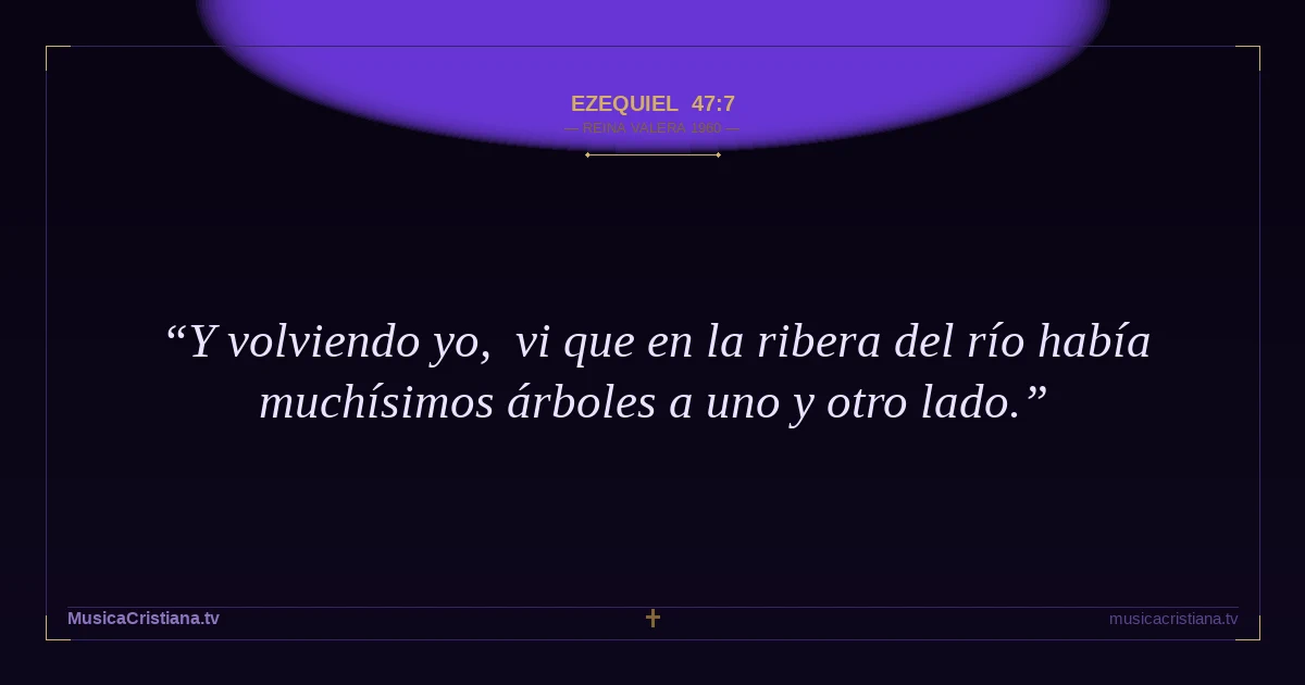Ezequiel 47:7 — Biblia Reina Valera 1960 — MusicaCristiana.tv