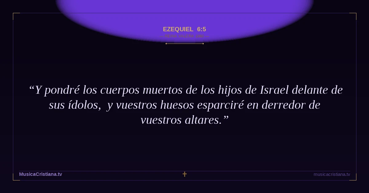 Ezequiel 6:5 — Biblia Reina Valera 1960 — MusicaCristiana.tv