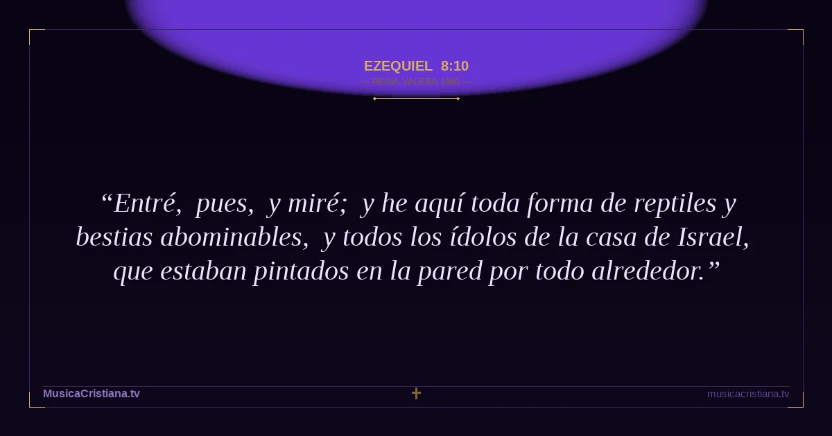 Ezequiel 8:10 — Biblia Reina Valera 1960 — MusicaCristiana.tv