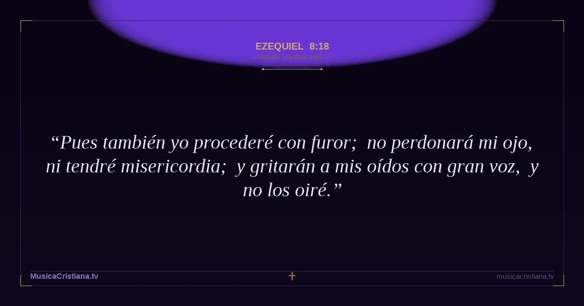 Ezequiel 8:18 — Biblia Reina Valera 1960 — MusicaCristiana.tv