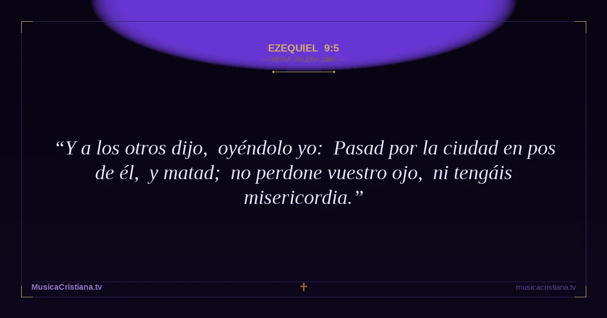 Ezequiel 9:5 — Biblia Reina Valera 1960 — MusicaCristiana.tv