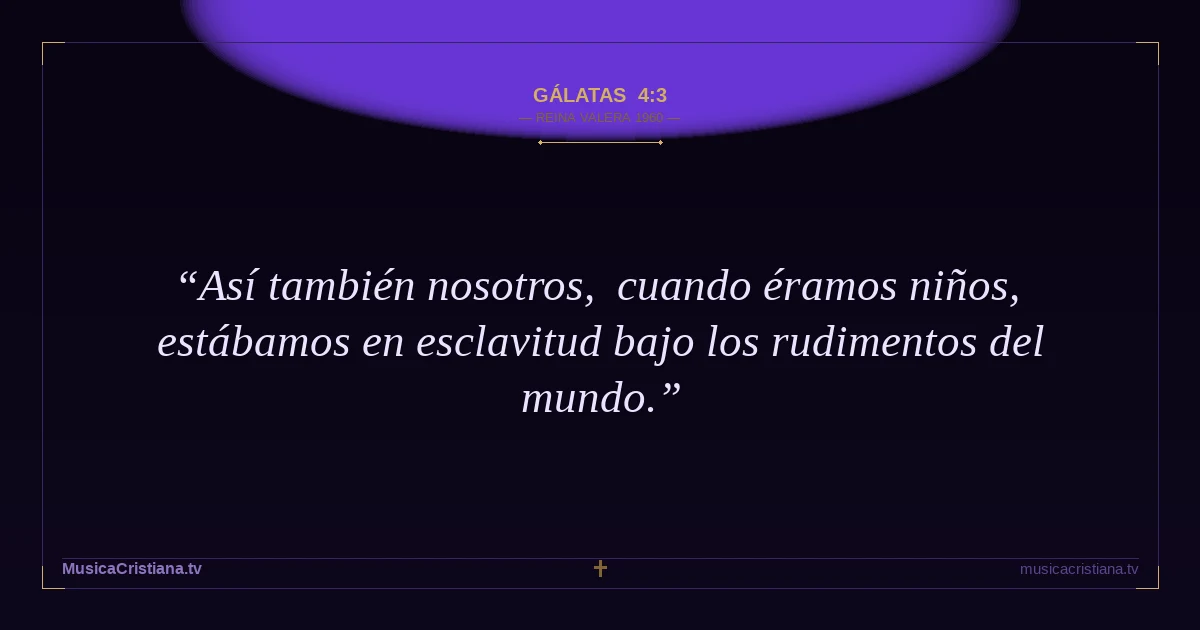 Gálatas 4:3 — Biblia Reina Valera 1960 — MusicaCristiana.tv