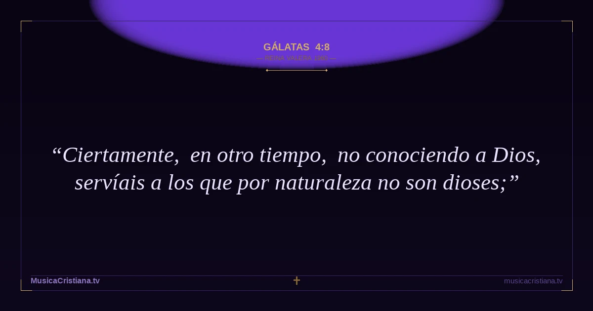 Gálatas 4:8 — Biblia Reina Valera 1960 — MusicaCristiana.tv