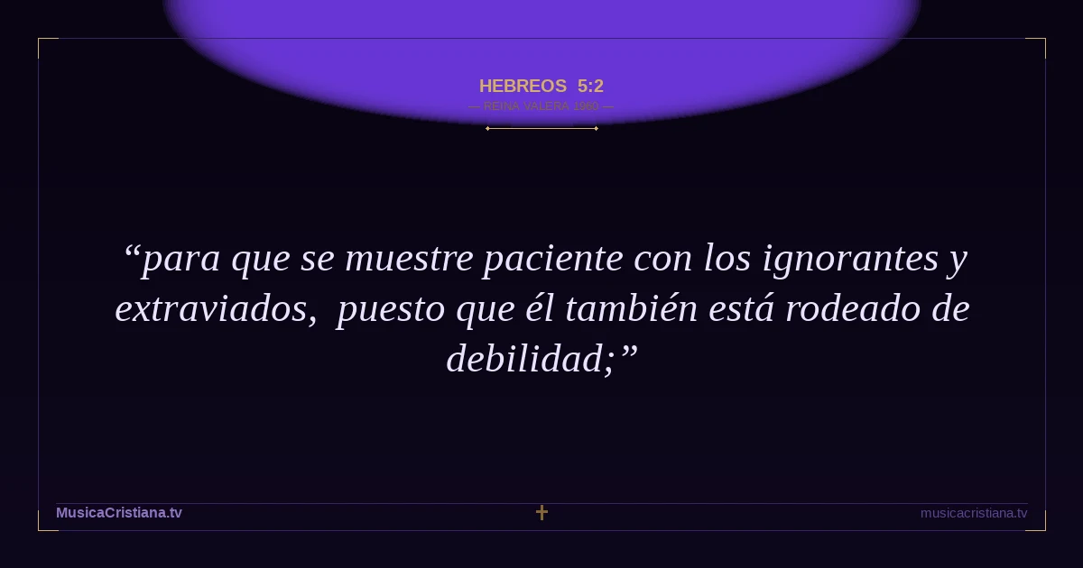 Hebreos 5:2 — Biblia Reina Valera 1960 — MusicaCristiana.tv