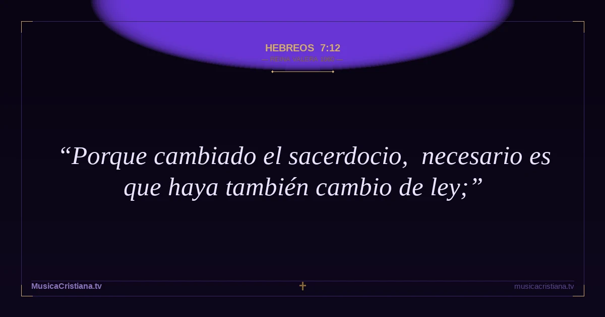 Hebreos 7:12 — Biblia Reina Valera 1960 — MusicaCristiana.tv
