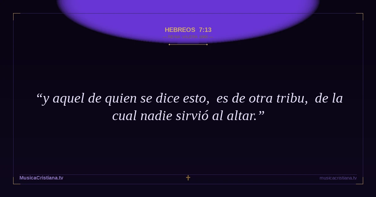 Hebreos 7:13 — Biblia Reina Valera 1960 — MusicaCristiana.tv