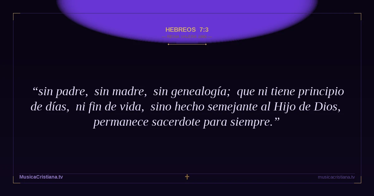 Hebreos 7:3 — Biblia Reina Valera 1960 — MusicaCristiana.tv