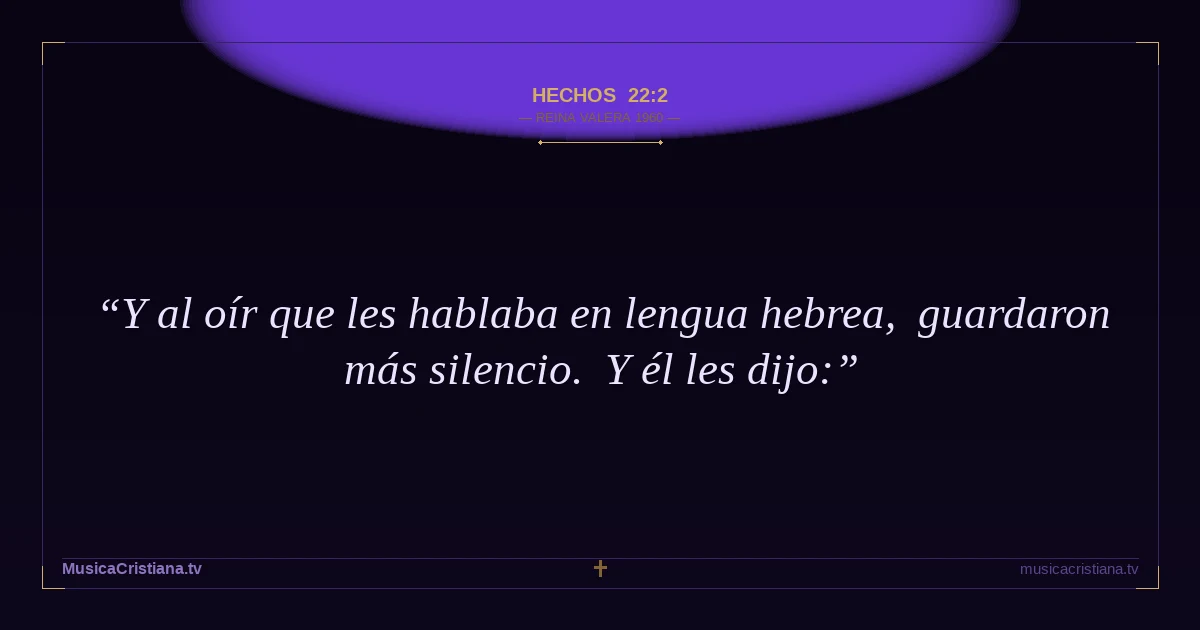 Hechos 22:2 — Biblia Reina Valera 1960 — MusicaCristiana.tv