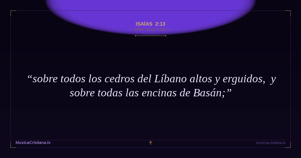 Isaías 2:13 — Biblia Reina Valera 1960 — MusicaCristiana.tv