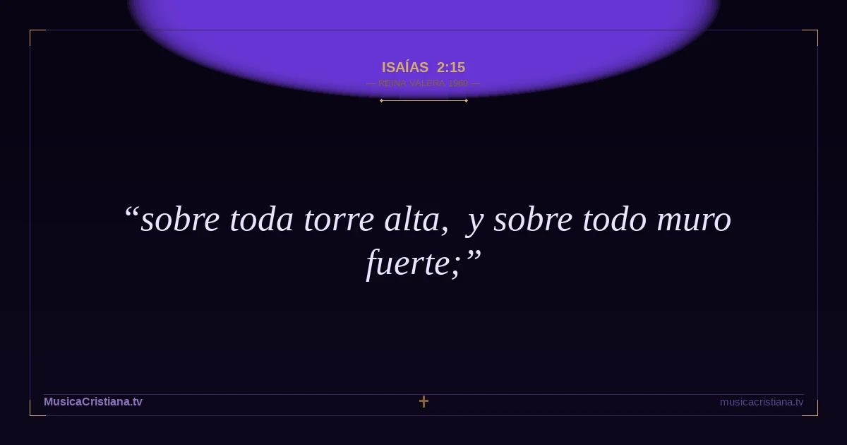 Isaías 2:15 — Biblia Reina Valera 1960 — MusicaCristiana.tv