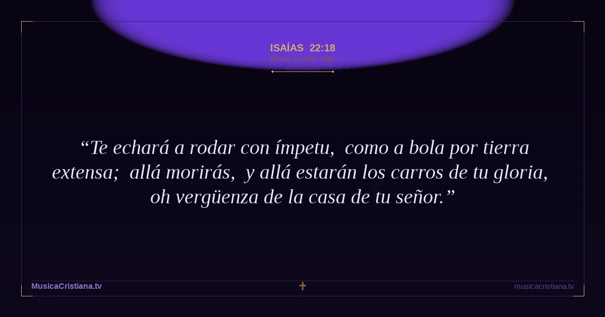 Isaías 22:18 — Biblia Reina Valera 1960 — MusicaCristiana.tv