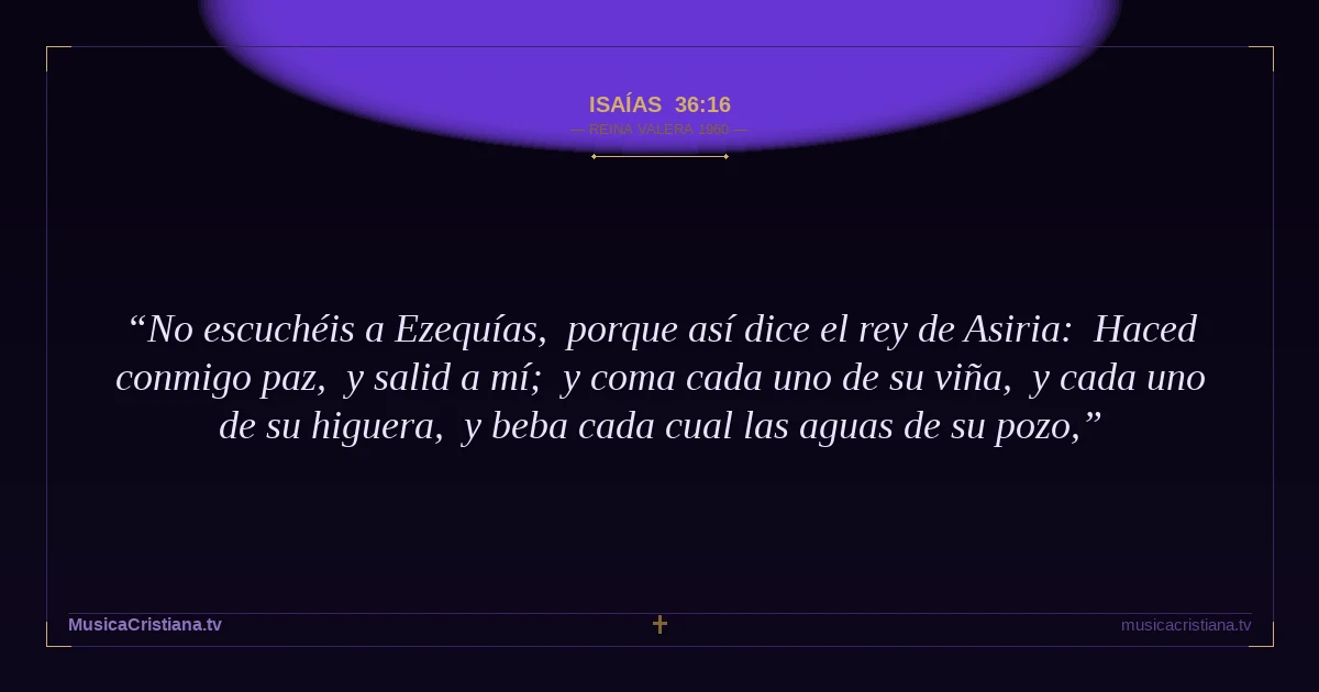 Isaías 36:16 — Biblia Reina Valera 1960 — MusicaCristiana.tv