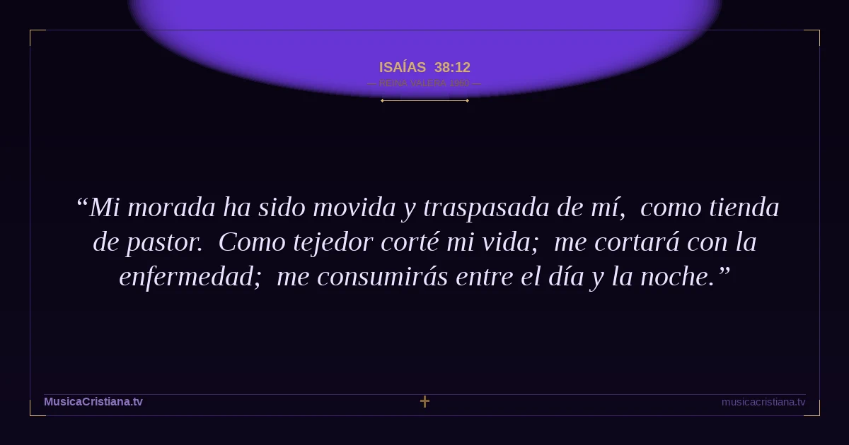 Isaías 38:12 — Biblia Reina Valera 1960 — MusicaCristiana.tv
