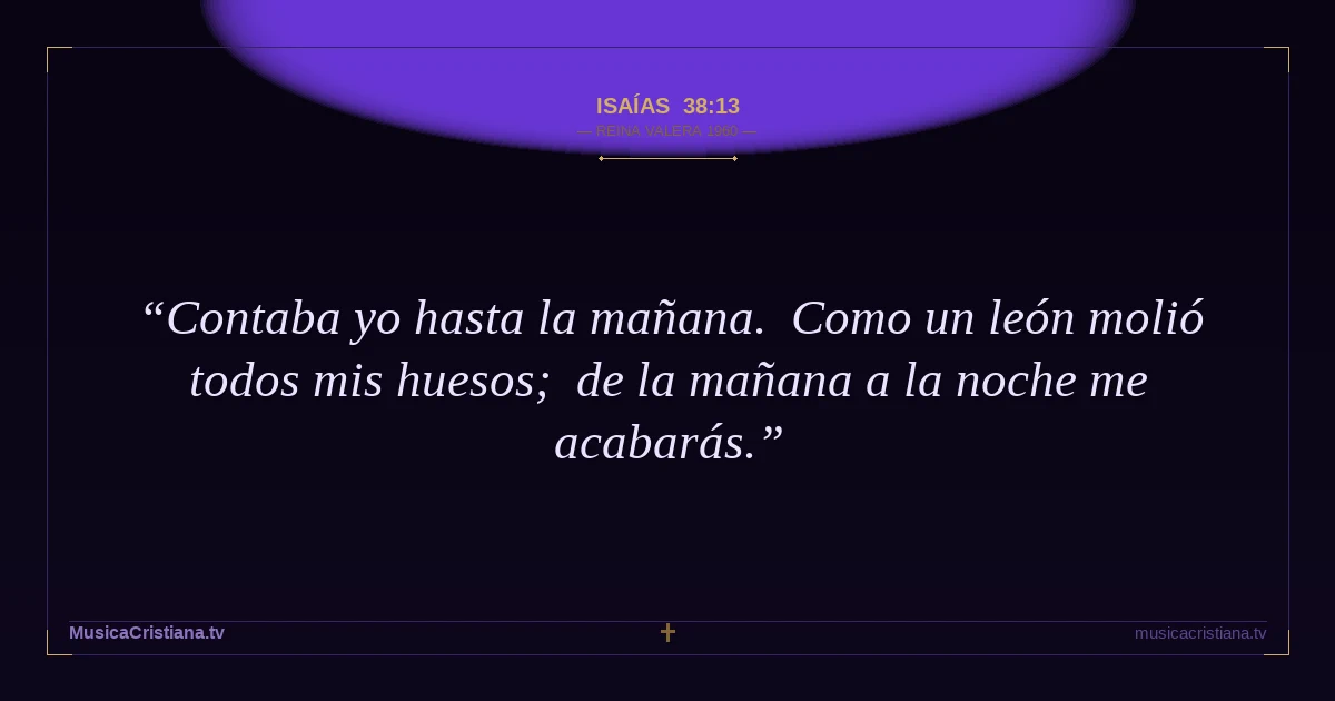 Isaías 38:13 — Biblia Reina Valera 1960 — MusicaCristiana.tv