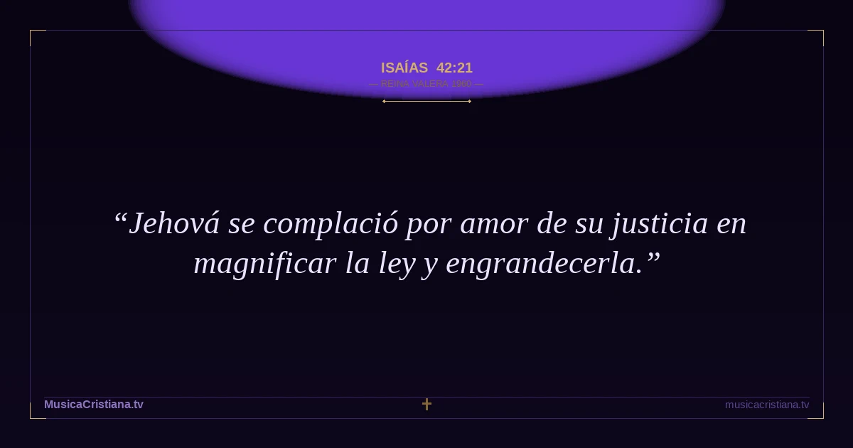 Isaías 42:21 — Biblia Reina Valera 1960 — MusicaCristiana.tv
