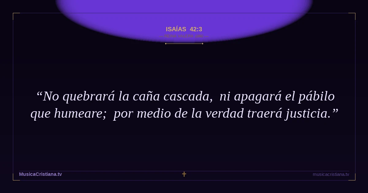 Isaías 42:3 — Biblia Reina Valera 1960 — MusicaCristiana.tv