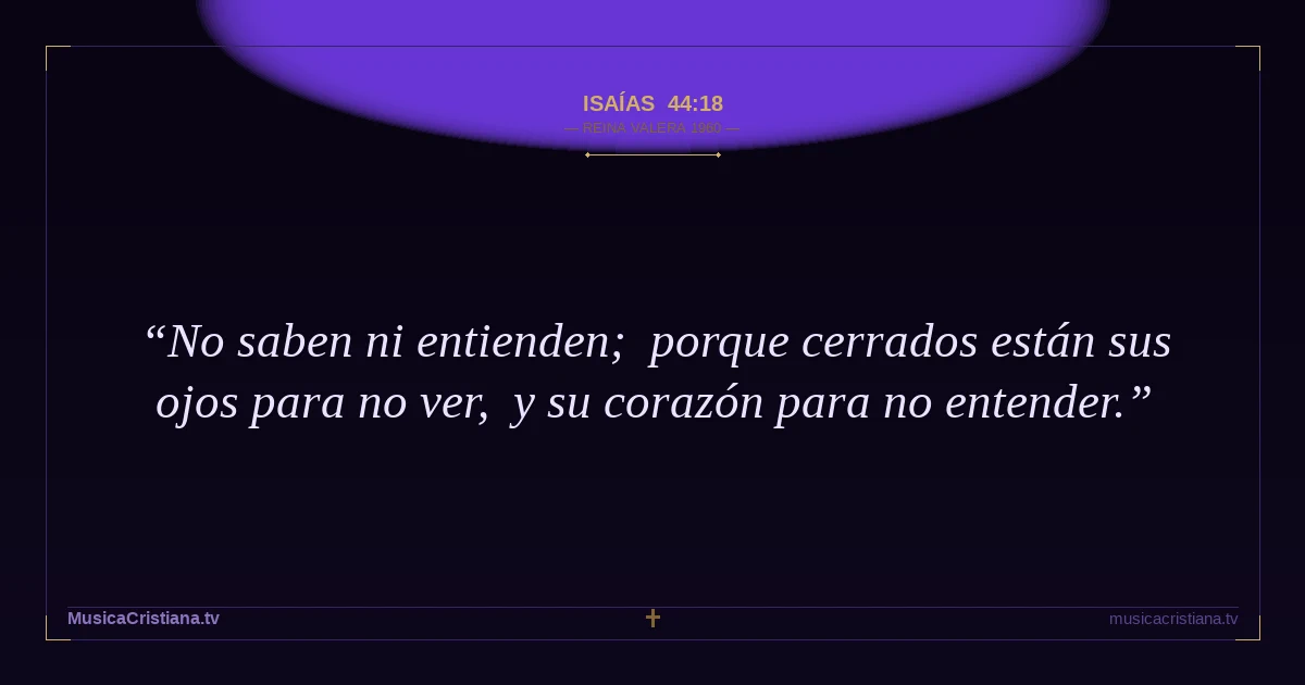 Isaías 44:18 — Biblia Reina Valera 1960 — MusicaCristiana.tv