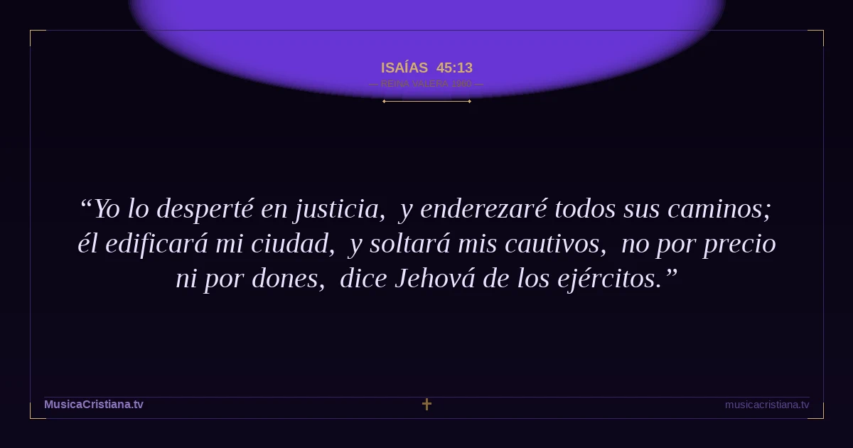 Isaías 45:13 — Biblia Reina Valera 1960 — MusicaCristiana.tv
