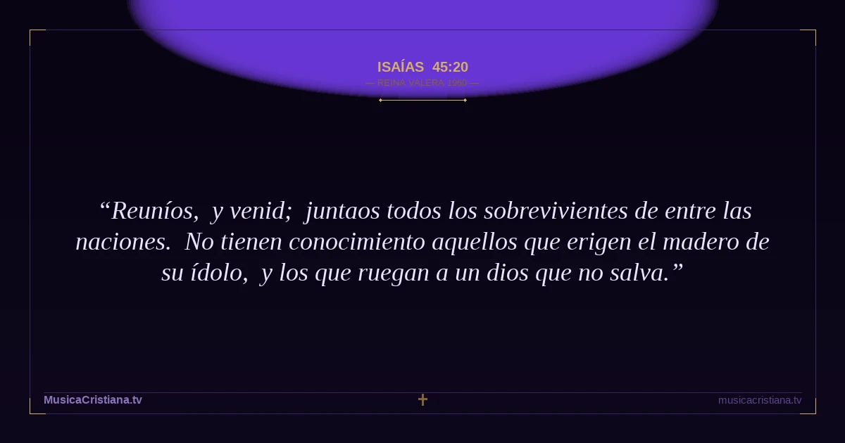 Isaías 45:20 — Biblia Reina Valera 1960 — MusicaCristiana.tv