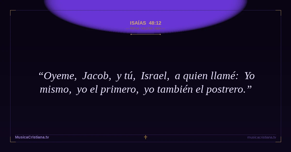 Isaías 48:12 — Biblia Reina Valera 1960 — MusicaCristiana.tv