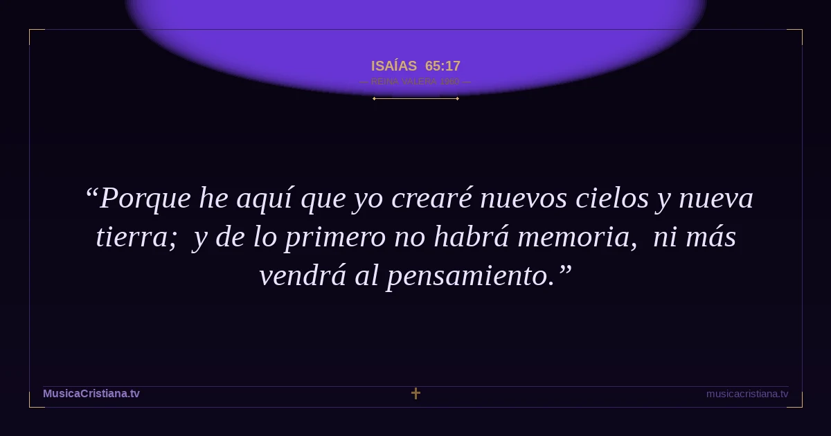 Isaías 65:17 — Biblia Reina Valera 1960 — MusicaCristiana.tv