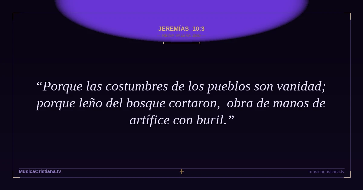 Jeremías 10:3 — Biblia Reina Valera 1960 — MusicaCristiana.tv