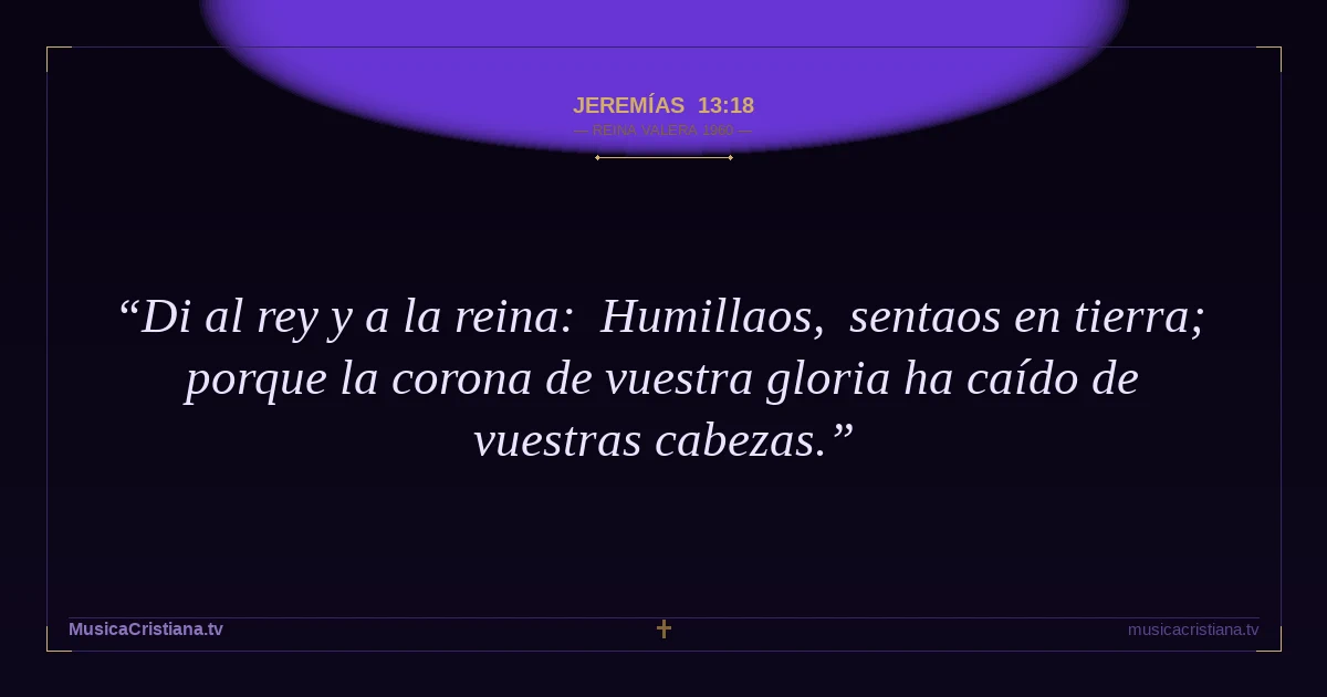 Jeremías 13:18 — Biblia Reina Valera 1960 — MusicaCristiana.tv