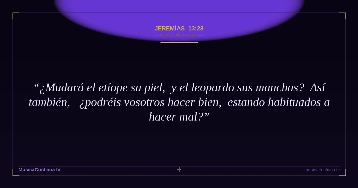 Jeremías 13:23 — Biblia Reina Valera 1960 — MusicaCristiana.tv