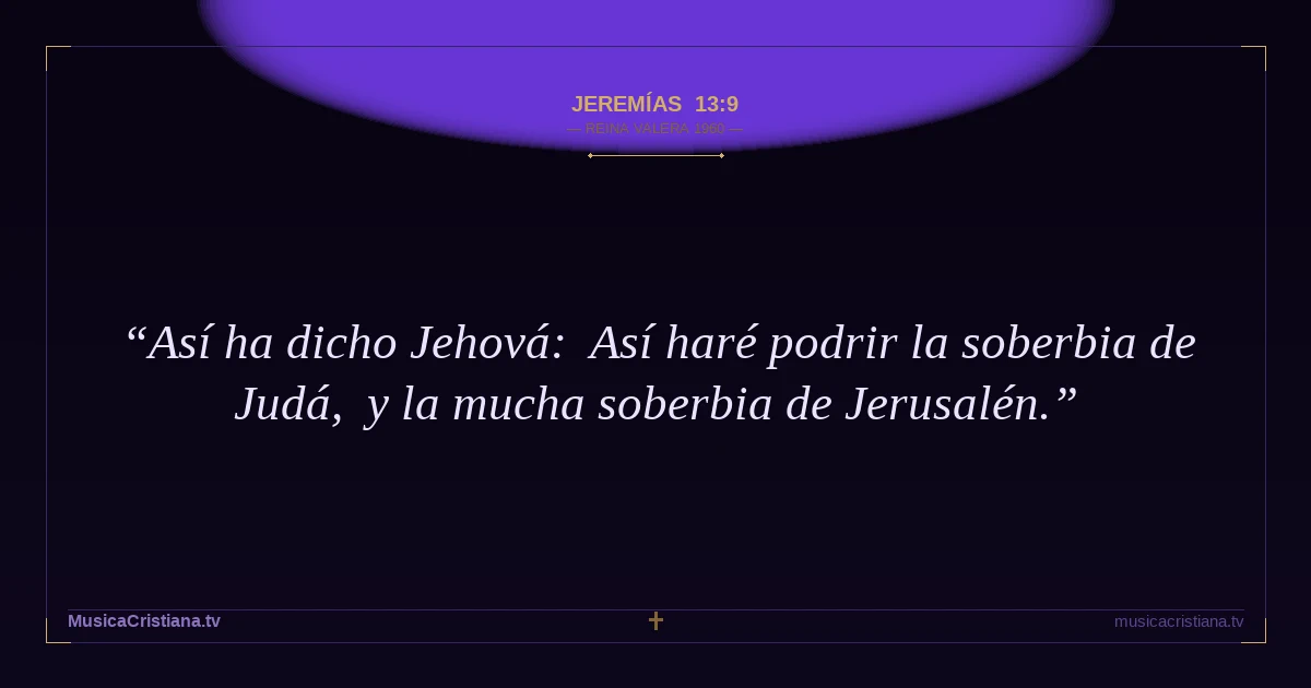 Jeremías 13:9 — Biblia Reina Valera 1960 — MusicaCristiana.tv