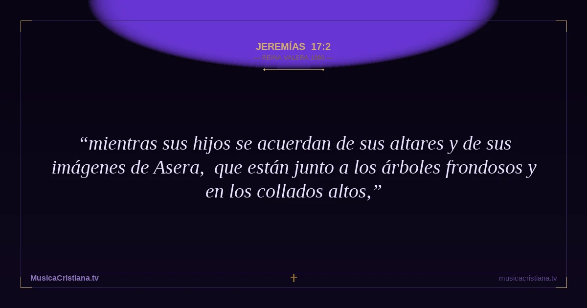 Jeremías 17:2 — Biblia Reina Valera 1960 — MusicaCristiana.tv