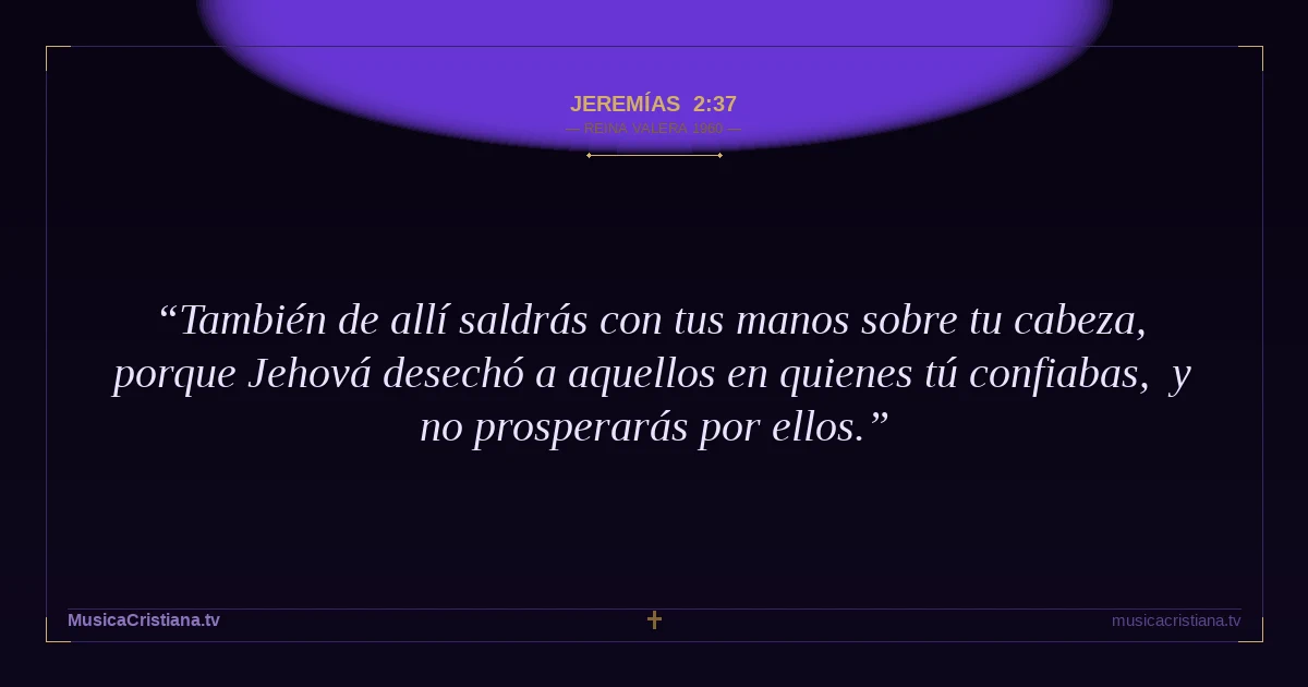 Jeremías 2:37 — Biblia Reina Valera 1960 — MusicaCristiana.tv