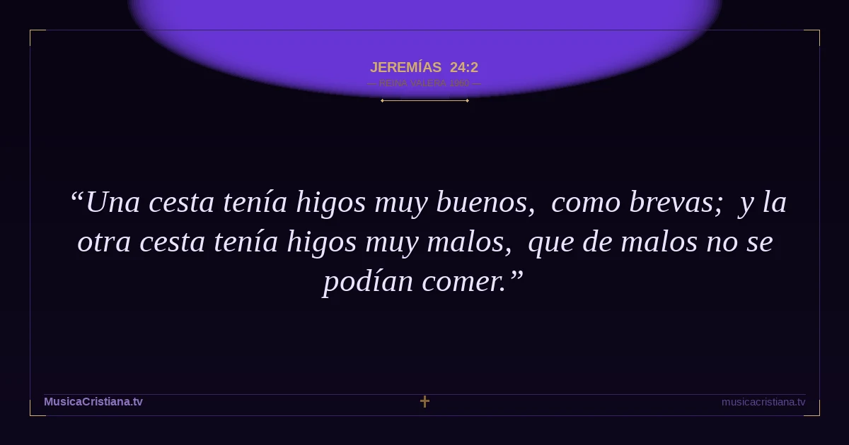 Jeremías 24:2 — Biblia Reina Valera 1960 — MusicaCristiana.tv