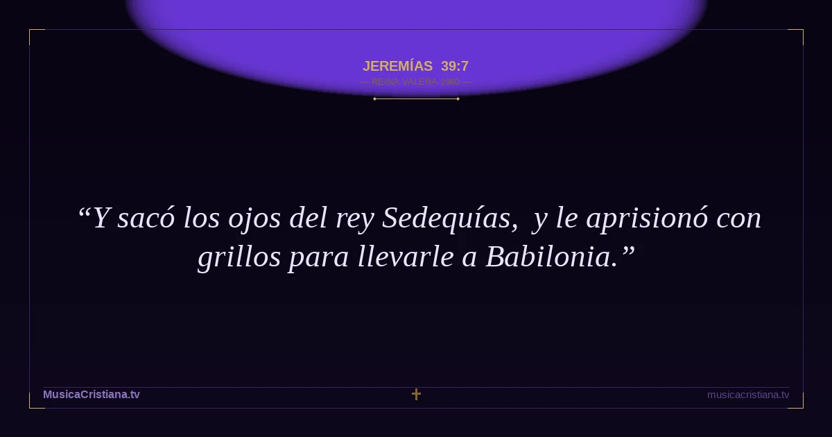 Jeremías 39:7 — Biblia Reina Valera 1960 — MusicaCristiana.tv