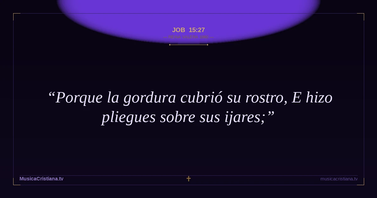 Job 15:27 — Biblia Reina Valera 1960 — MusicaCristiana.tv