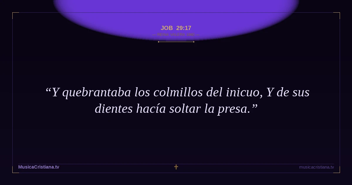 Job 29:17 — Biblia Reina Valera 1960 — MusicaCristiana.tv