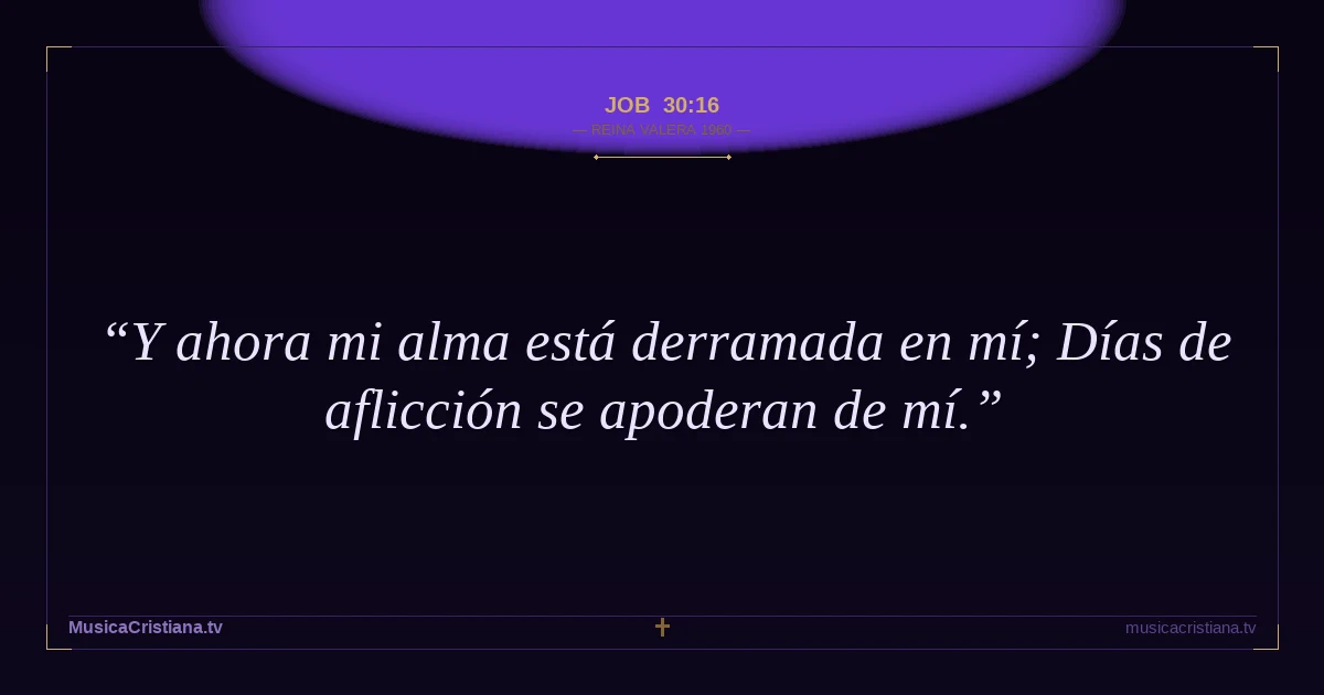 Job 30:16 — Biblia Reina Valera 1960 — MusicaCristiana.tv
