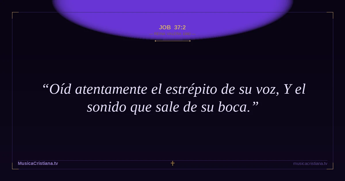 Job 37:2 — Biblia Reina Valera 1960 — MusicaCristiana.tv