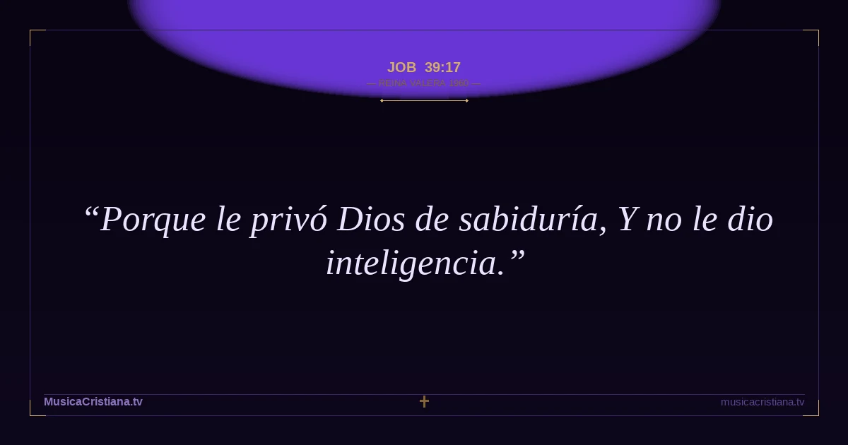 Job 39:17 — Biblia Reina Valera 1960 — MusicaCristiana.tv