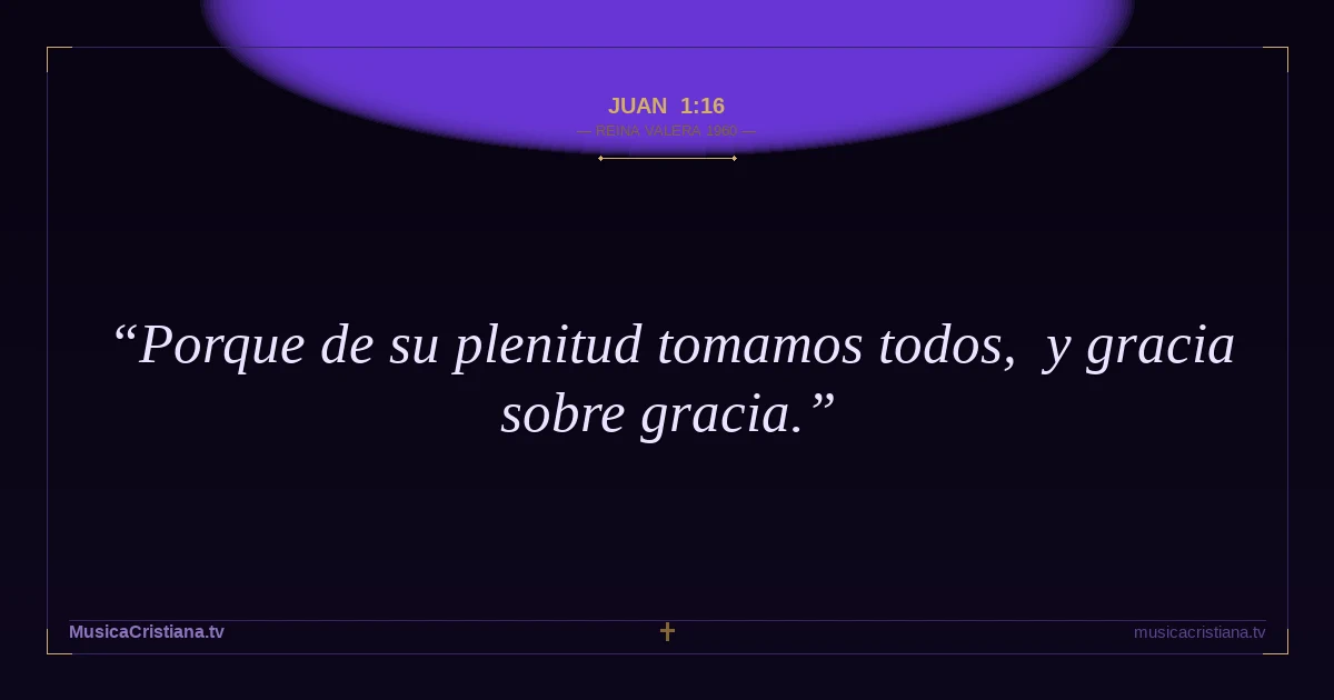 Juan 1:16 — Biblia Reina Valera 1960 — MusicaCristiana.tv