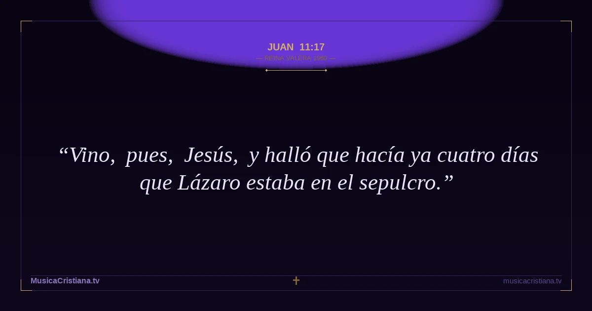 Juan 11:17 — Biblia Reina Valera 1960 — MusicaCristiana.tv