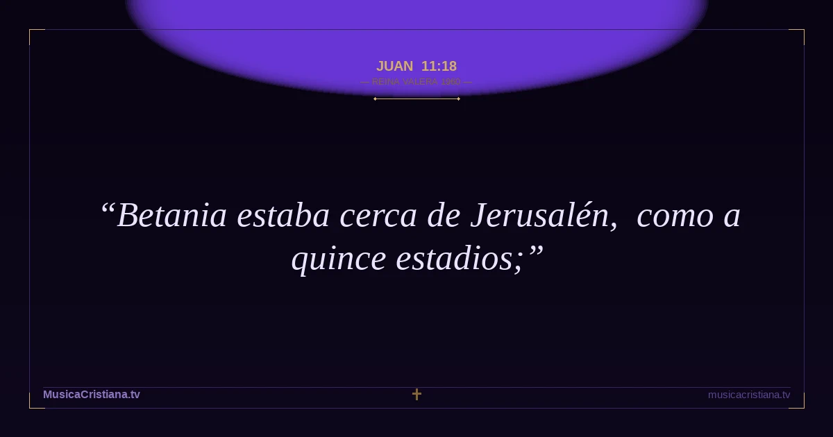 Juan 11:18 — Biblia Reina Valera 1960 — MusicaCristiana.tv