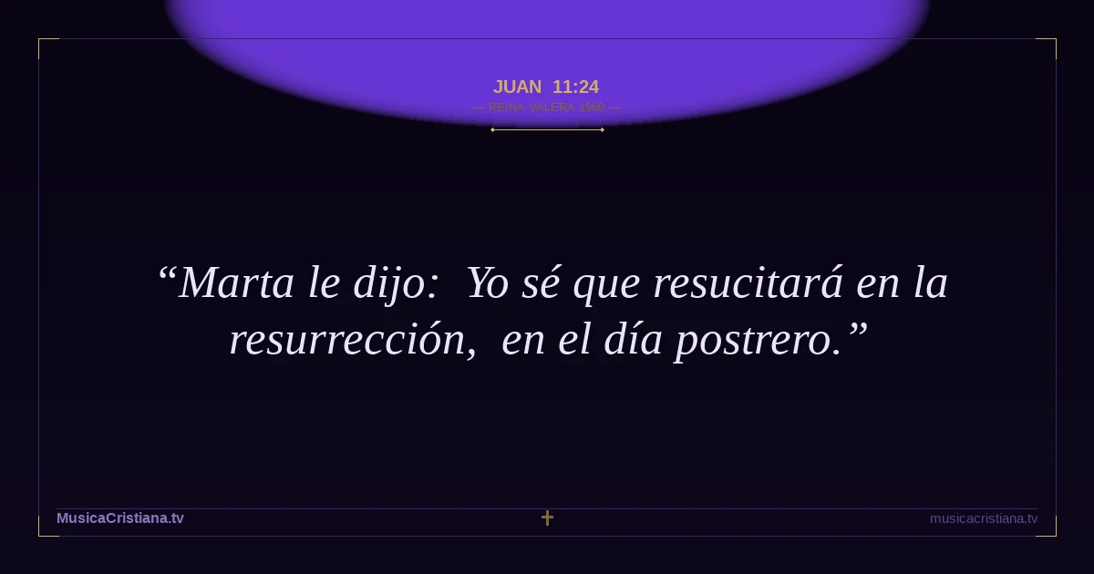 Juan 11:24 — Biblia Reina Valera 1960 — MusicaCristiana.tv