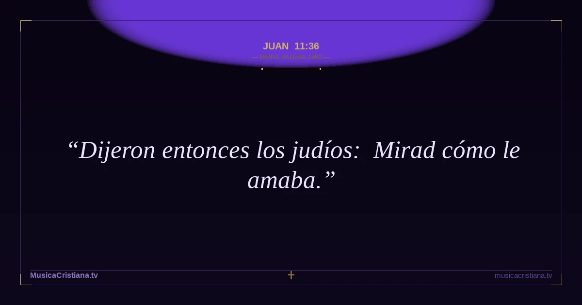 Juan 11:36 — Biblia Reina Valera 1960 — MusicaCristiana.tv
