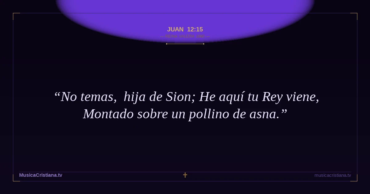 Juan 12:15 — Biblia Reina Valera 1960 — MusicaCristiana.tv