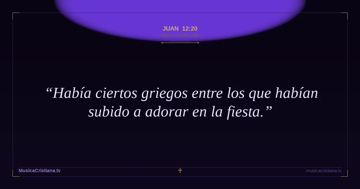 Juan 12:20 — Biblia Reina Valera 1960 — MusicaCristiana.tv