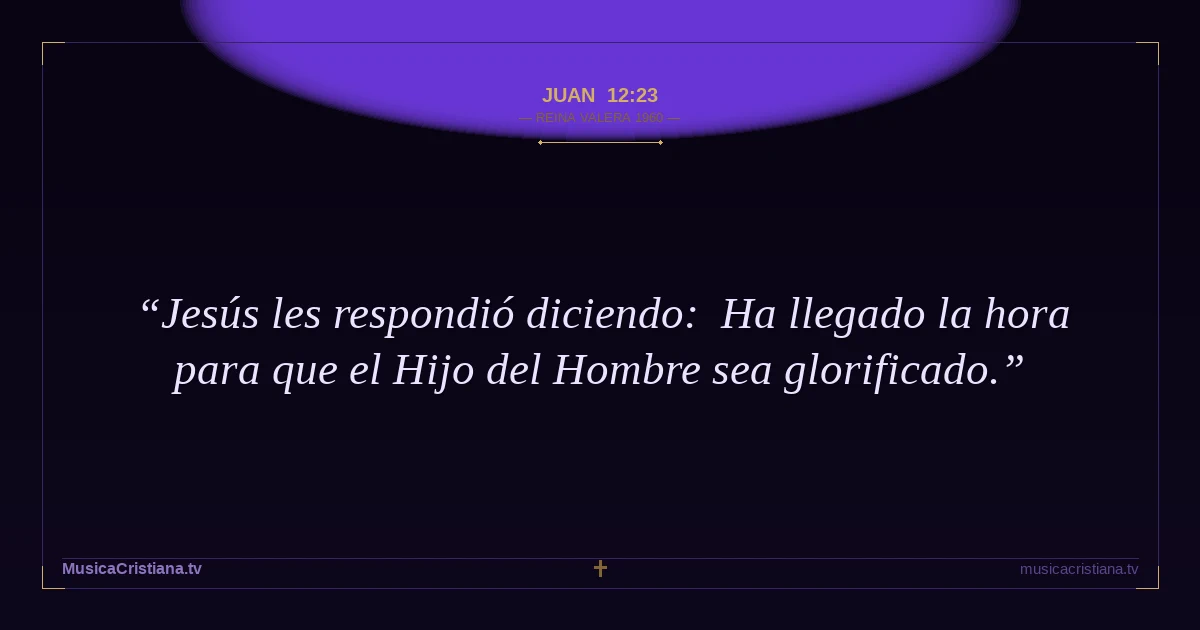 Juan 12:23 — Biblia Reina Valera 1960 — MusicaCristiana.tv