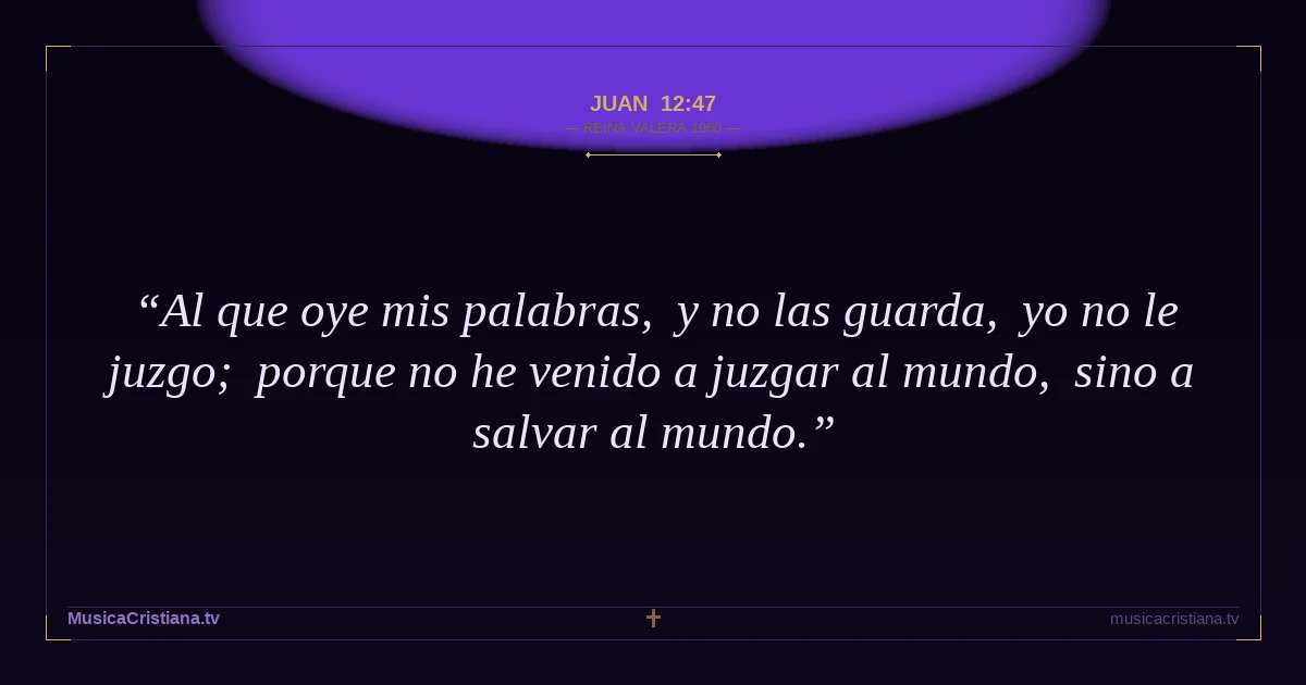 Juan 12:47 — Biblia Reina Valera 1960 — MusicaCristiana.tv