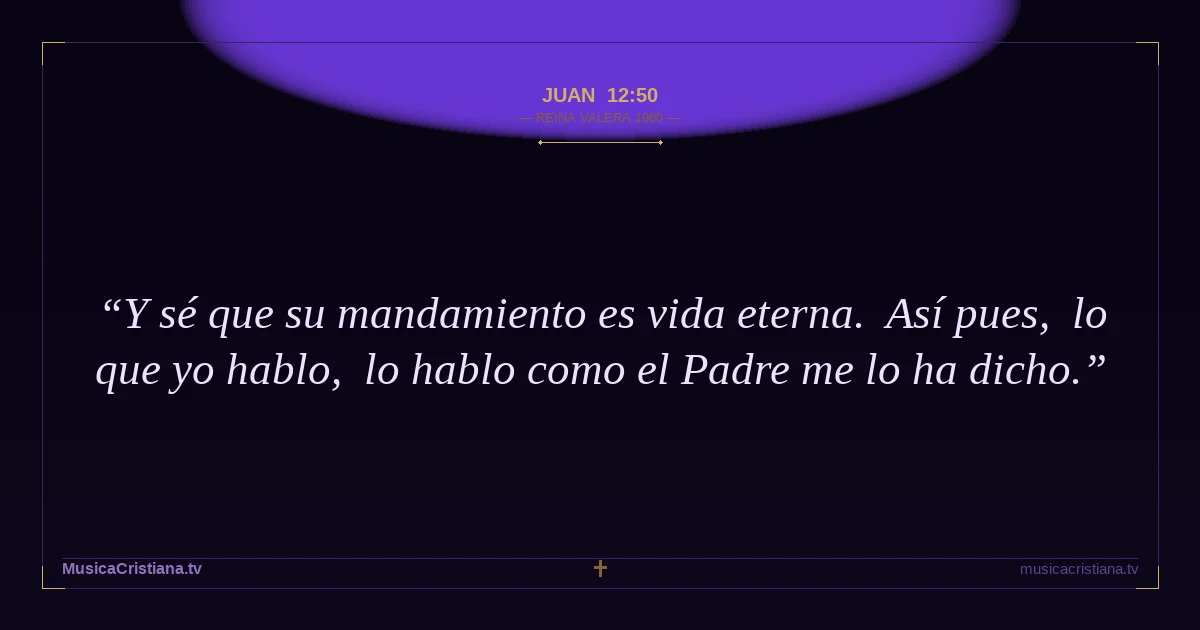 Juan 12:50 — Biblia Reina Valera 1960 — MusicaCristiana.tv